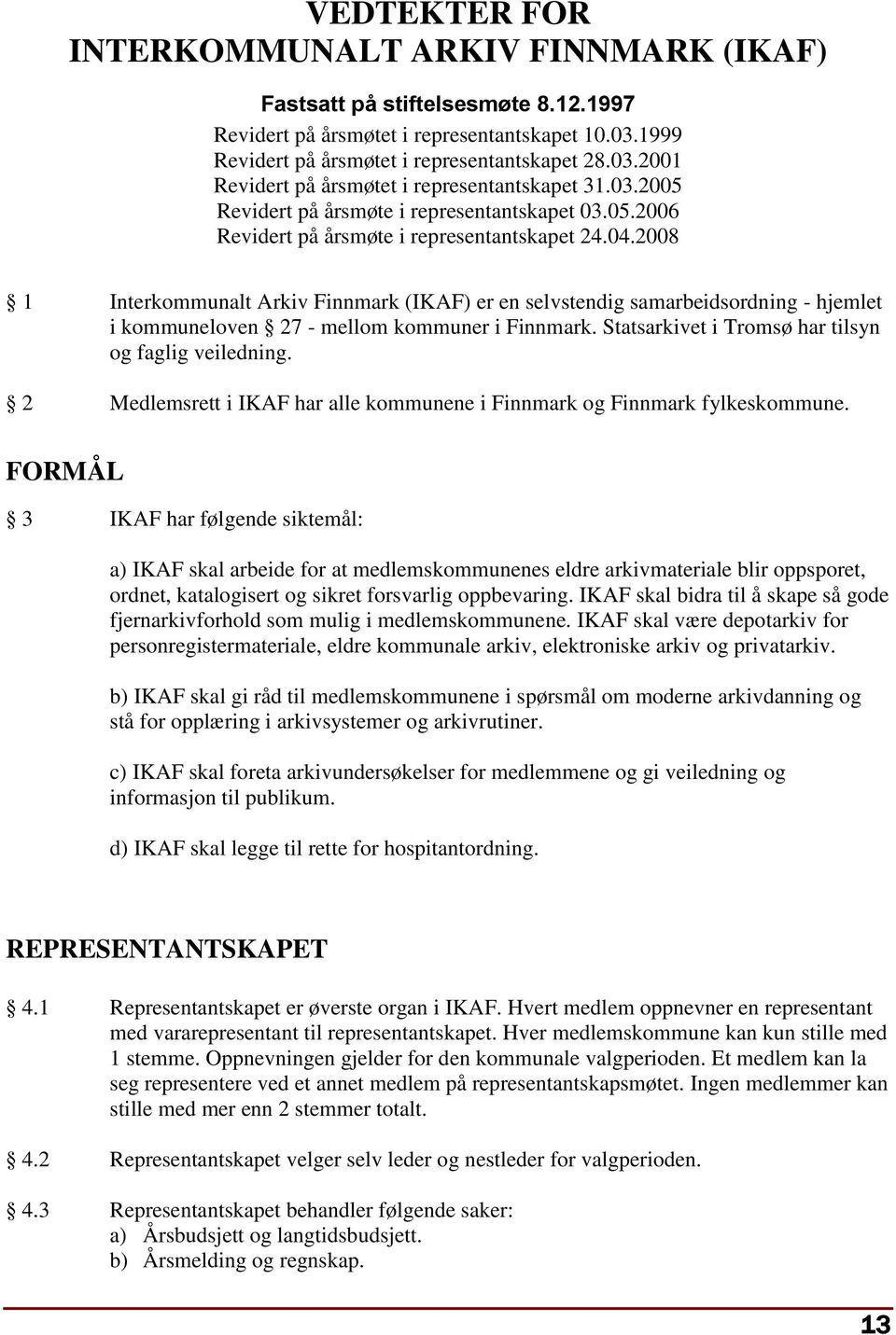 2008 1 Interkommunalt Arkiv Finnmark (IKAF) er en selvstendig samarbeidsordning - hjemlet i kommuneloven 27 - mellom kommuner i Finnmark. Statsarkivet i Tromsø har tilsyn og faglig veiledning.