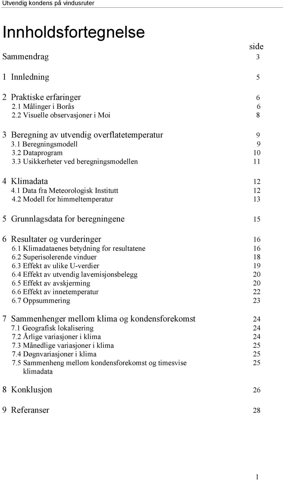 2 Modell for himmeltemperatur 13 5 Grunnlagsdata for beregningene 15 6 Resultater og vurderinger 16 6.1 Klimadataenes betydning for resultatene 16 6.2 Superisolerende vinduer 18 6.