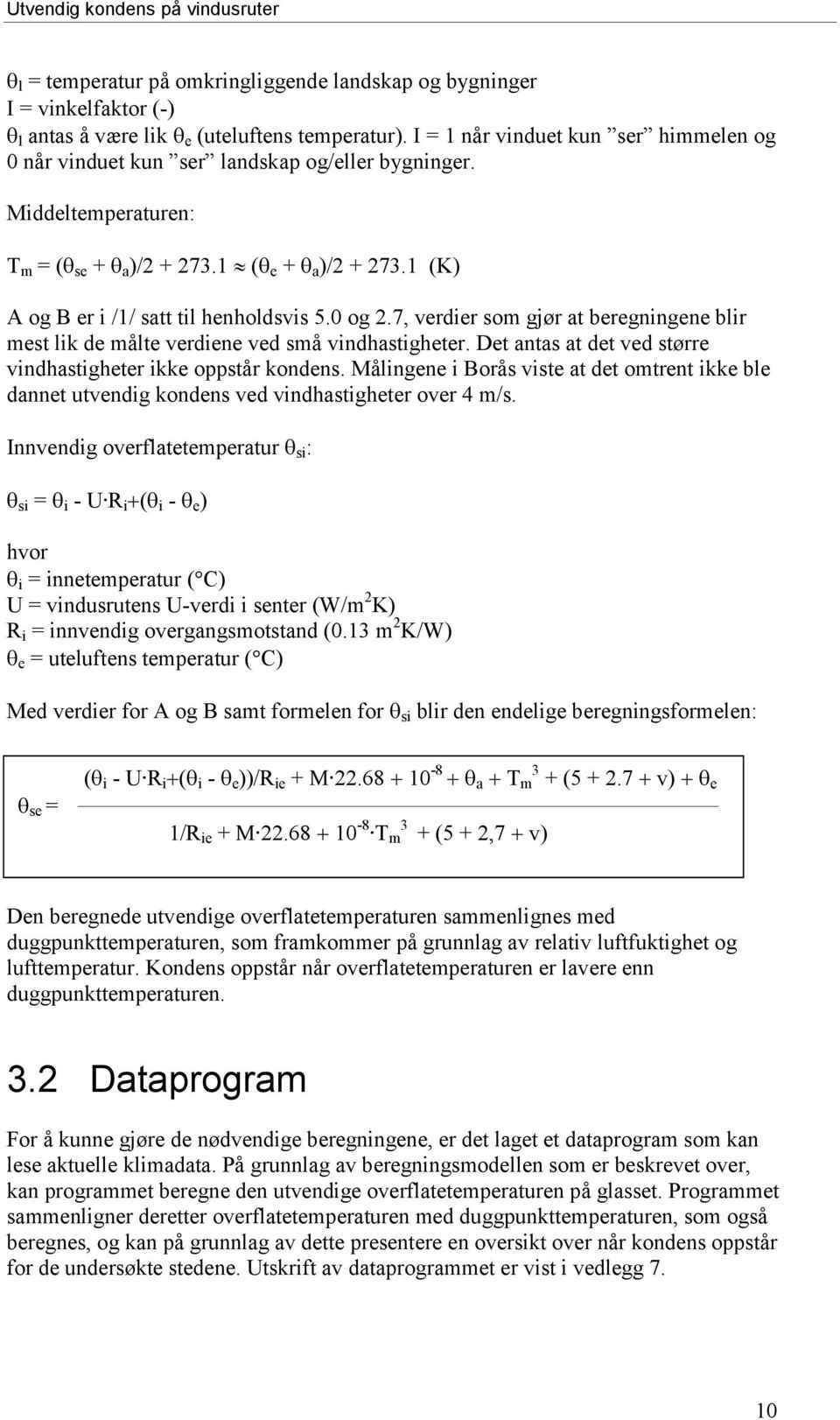 0 og 2.7, verdier som gjør at beregningene blir mest lik de målte verdiene ved små vindhastigheter. Det antas at det ved større vindhastigheter ikke oppstår kondens.