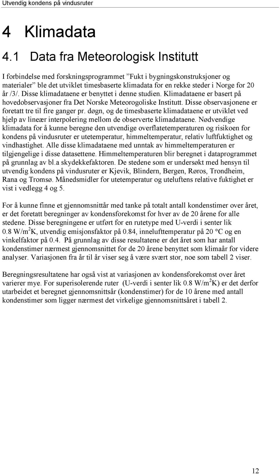 Disse klimadataene er benyttet i denne studien. Klimadataene er basert på hovedobservasjoner fra Det Norske Meteorogoliske Institutt. Disse observasjonene er foretatt tre til fire ganger pr.