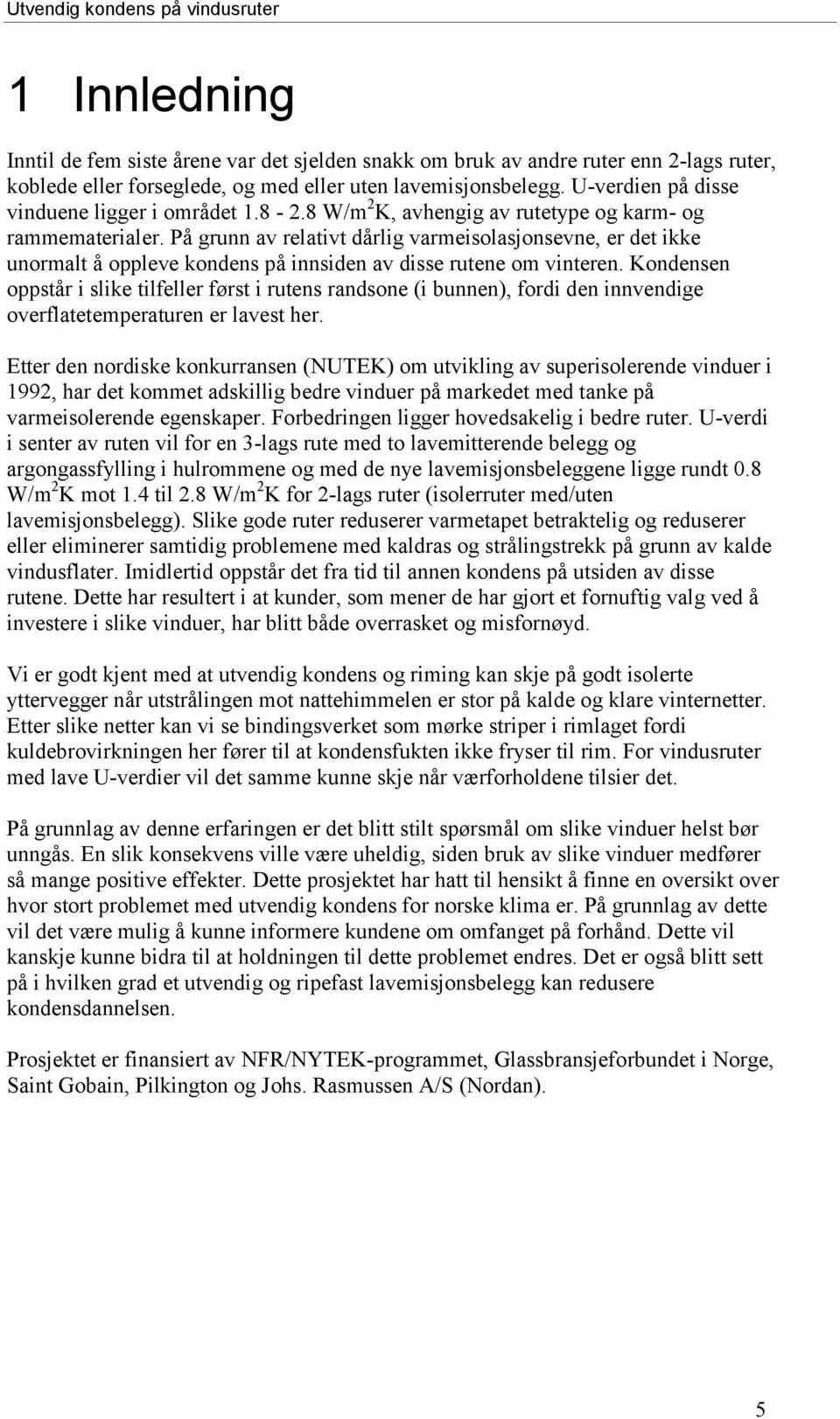 På grunn av relativt dårlig varmeisolasjonsevne, er det ikke unormalt å oppleve kondens på innsiden av disse rutene om vinteren.