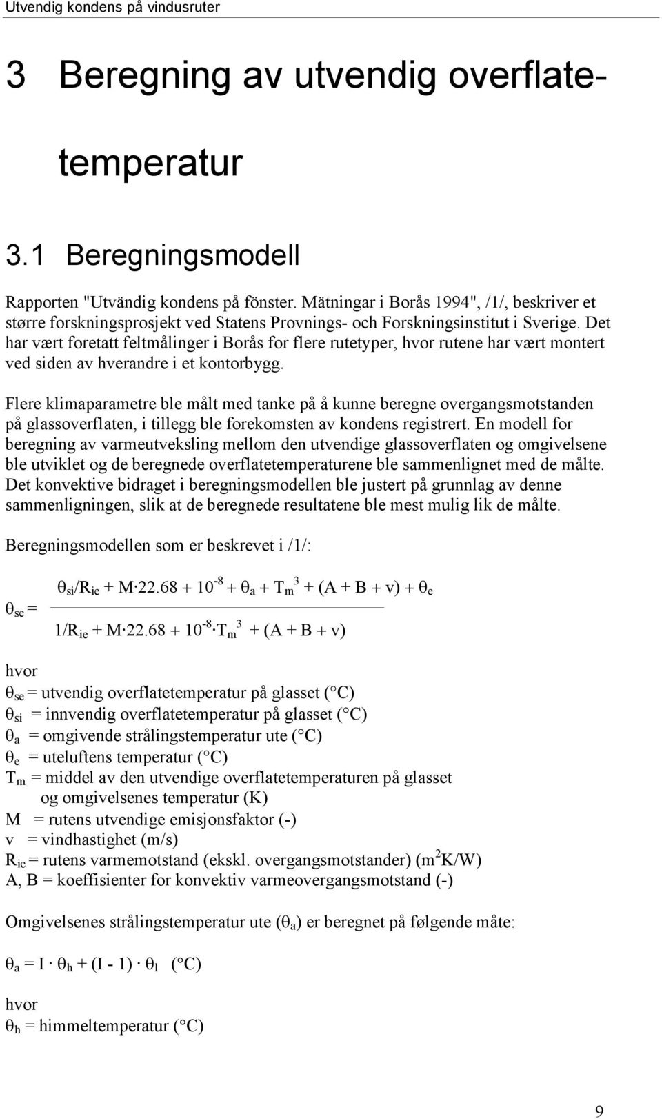 Det har vært foretatt feltmålinger i Borås for flere rutetyper, hvor rutene har vært montert ved siden av hverandre i et kontorbygg.