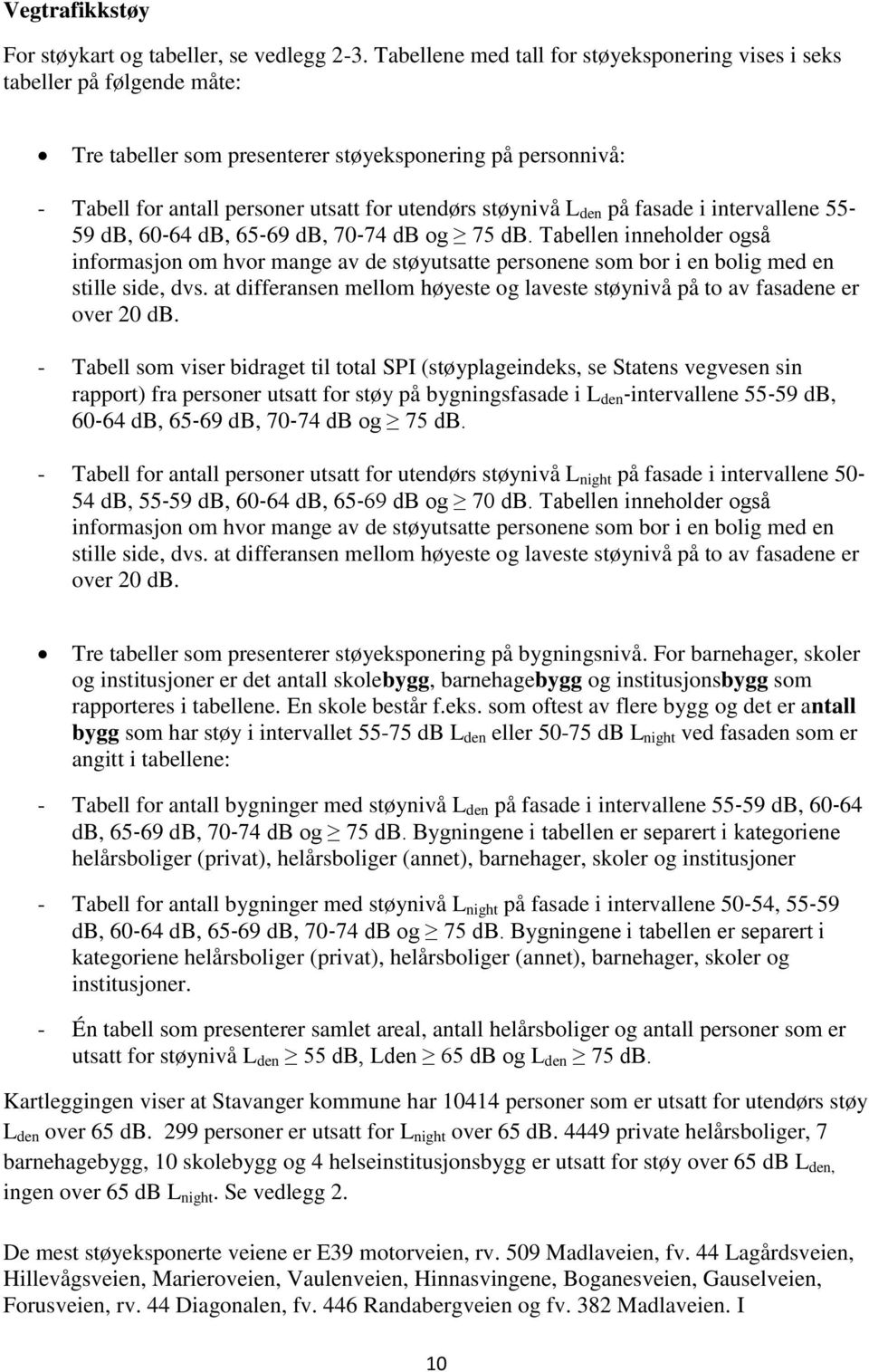 den på fasade i intervallene 55 59 db, 60 64 db, 65 69 db, 70 74 db og 75 db. Tabellen inneholder også informasjon om hvor mange av de støyutsatte personene som bor i en bolig med en stille side, dvs.