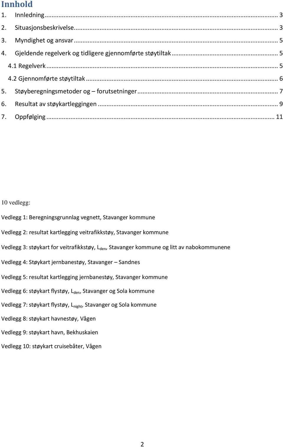 .. 11 10 vedlegg: Vedlegg 1: Beregningsgrunnlag vegnett, Stavanger kommune Vedlegg 2: resultat kartlegging veitrafikkstøy, Stavanger kommune Vedlegg 3: støykart for veitrafikkstøy, L den, Stavanger