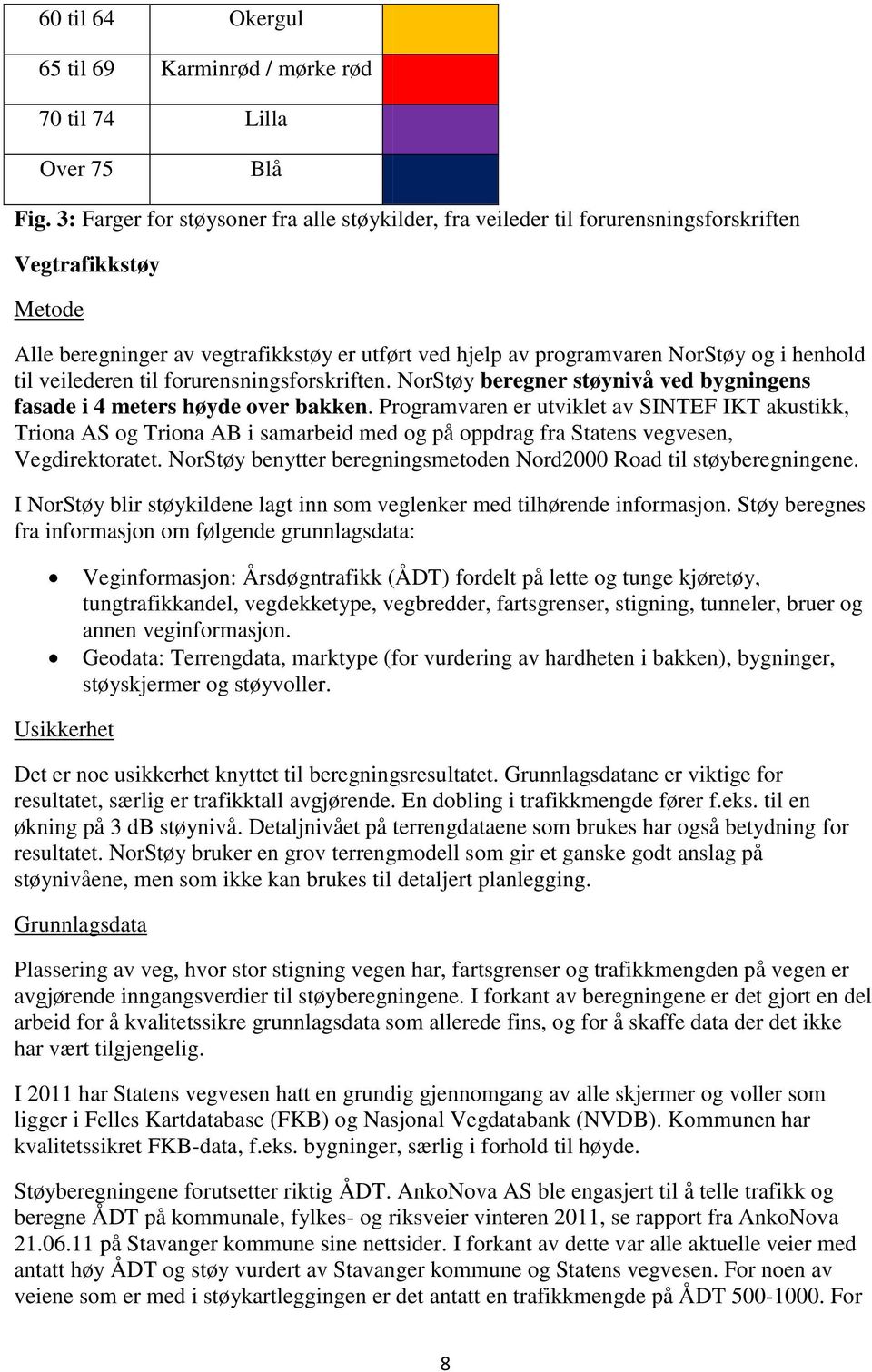 henhold til veilederen til forurensningsforskriften. NorStøy beregner støynivå ved bygningens fasade i 4 meters høyde over bakken.