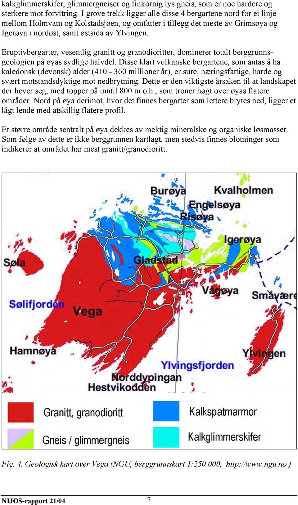 Eruptivbergarter, vesentlig granitt og granodioritter, dominerer totalt berggrunnsgeologien på øyas sydlige halvdel.