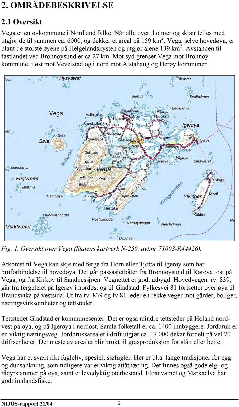 Mot syd grenser Vega mot Brønnøy kommune, i øst mot Vevelstad og i nord mot Alstahaug og Herøy kommuner. Fig. 1. Oversikt over Vega (Statens kartverk N-250, avt.nr 71003-R44426).