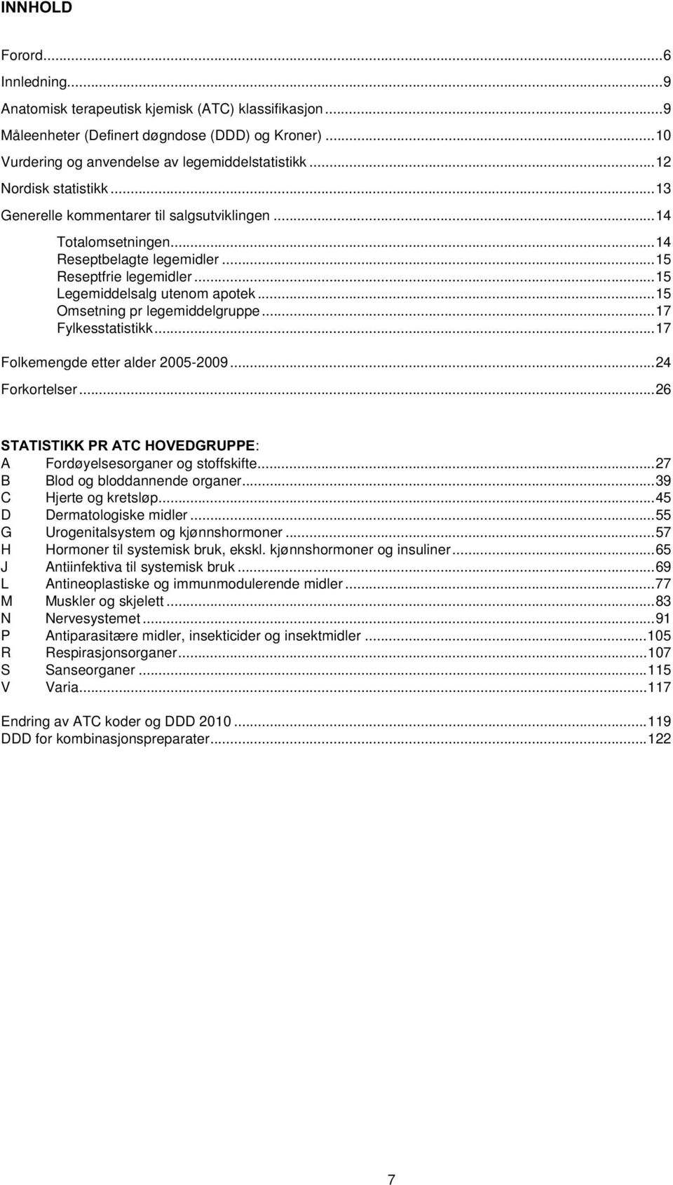 ..15 Omsetning pr legemiddelgruppe...17 Fylkesstatistikk...17 Folkemengde etter alder 2005-2009...24 Forkortelser...26 STATISTIKK PR ATC HOVEDGRUPPE: A Fordøyelsesorganer og stoffskifte.