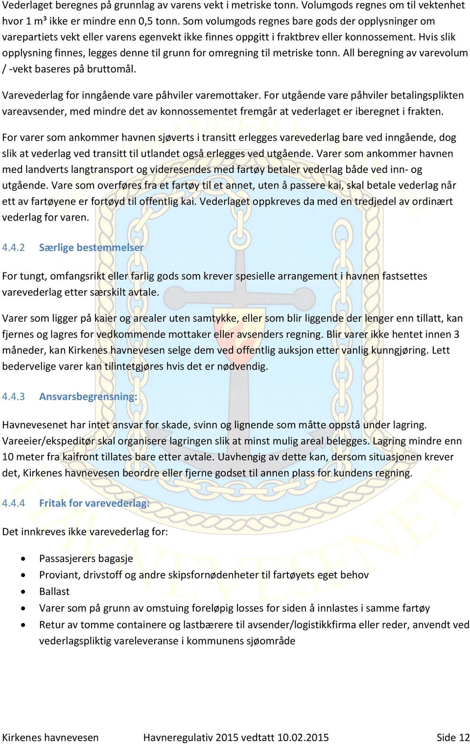 Hvis slik opplysning finnes, legges denne til grunn for omregning til metriske tonn. All beregning av varevolum / -vekt baseres på bruttomål. Varevederlag for inngående vare påhviler varemottaker.