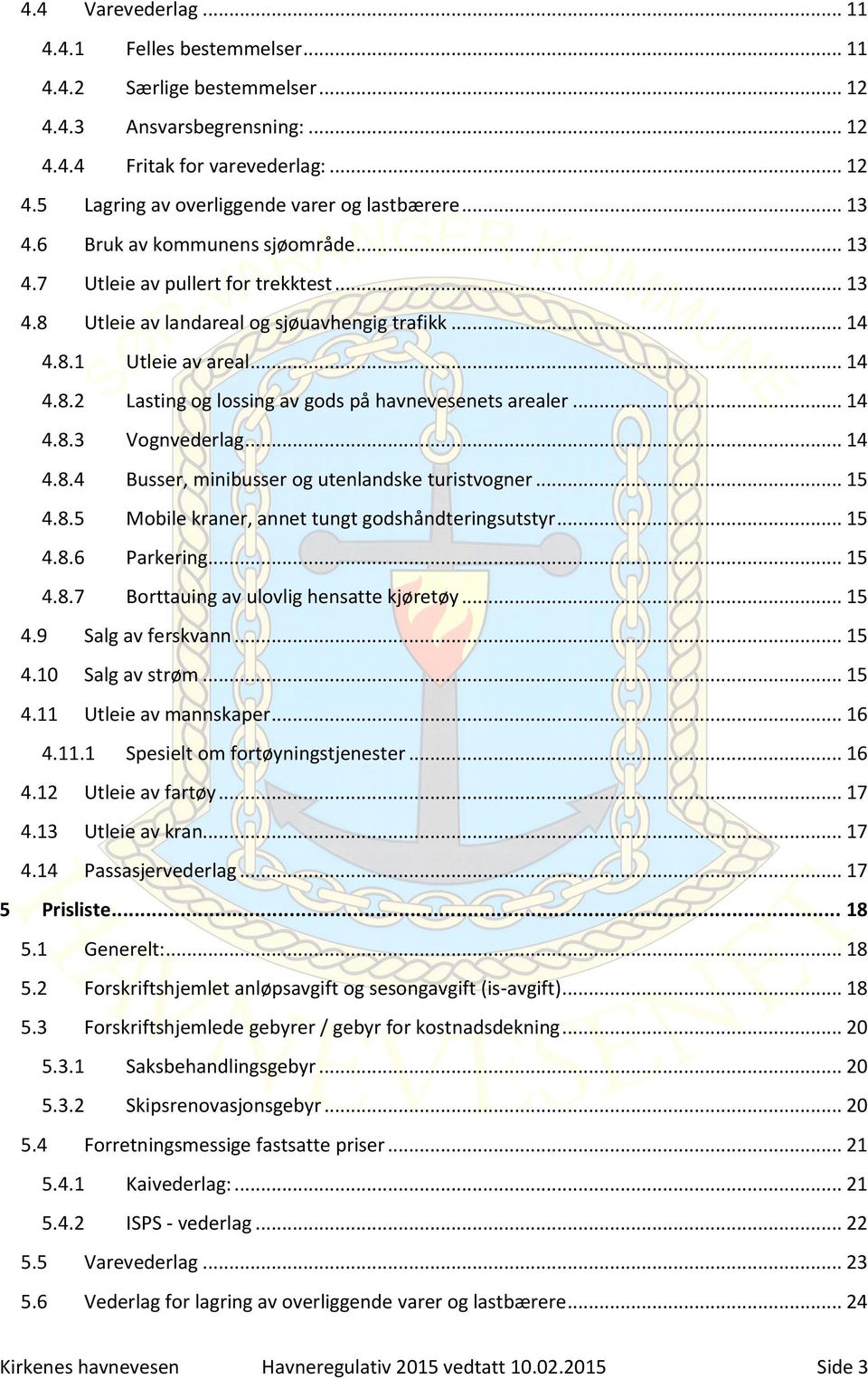 .. 14 4.8.3 Vognvederlag... 14 4.8.4 Busser, minibusser og utenlandske turistvogner... 15 4.8.5 Mobile kraner, annet tungt godshåndteringsutstyr... 15 4.8.6 Parkering... 15 4.8.7 Borttauing av ulovlig hensatte kjøretøy.