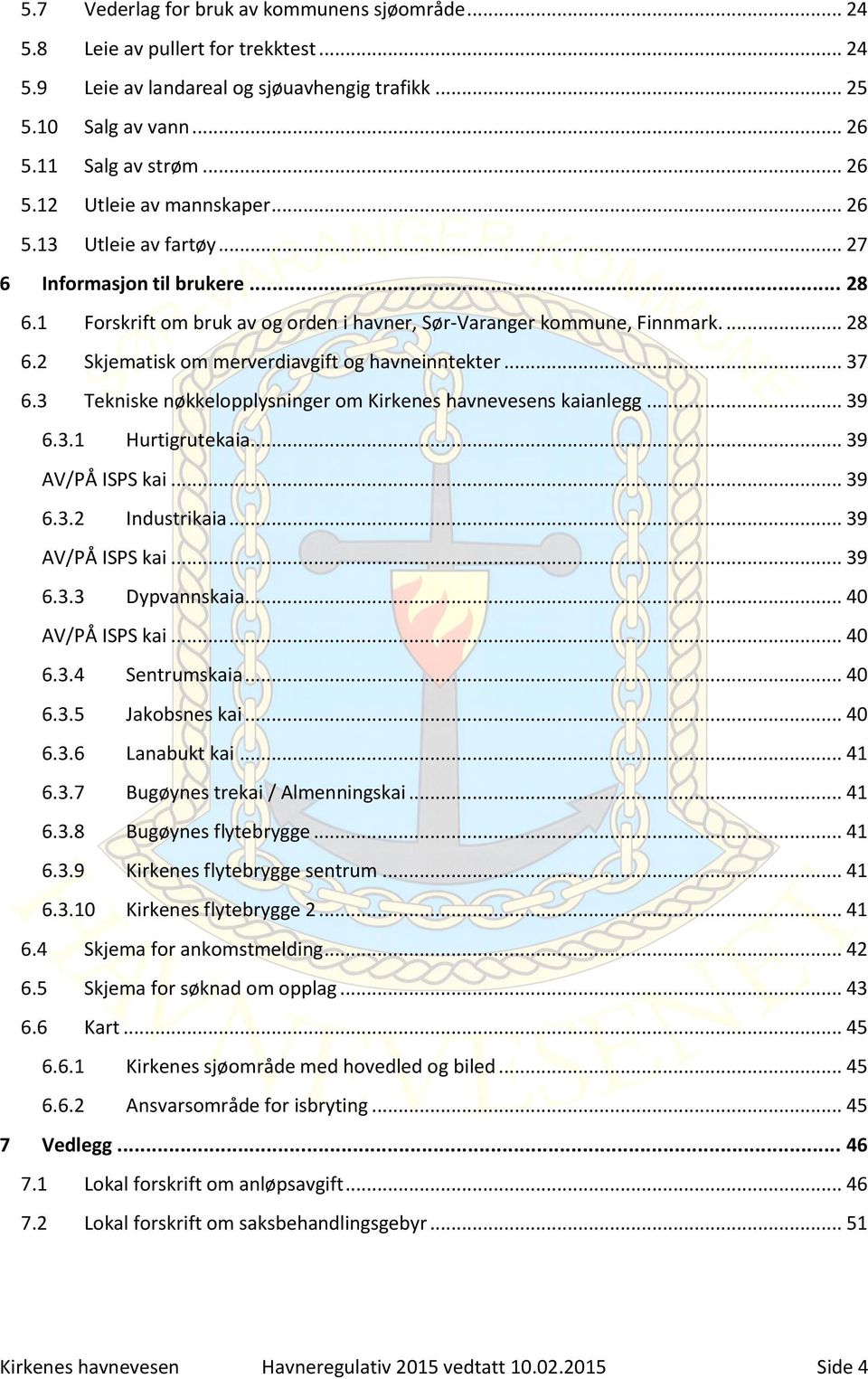 .. 37 6.3 Tekniske nøkkelopplysninger om Kirkenes havnevesens kaianlegg... 39 6.3.1 Hurtigrutekaia... 39 AV/PÅ ISPS kai... 39 6.3.2 Industrikaia... 39 AV/PÅ ISPS kai... 39 6.3.3 Dypvannskaia.