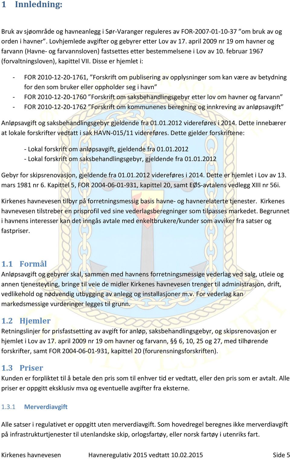 Disse er hjemlet i: - FOR 2010-12-20-1761, Forskrift om publisering av opplysninger som kan være av betydning for den som bruker eller oppholder seg i havn - FOR 2010-12-20-1760 Forskrift om