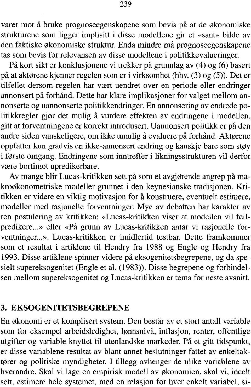 På kort sikt er konklusjonene vi trekker på grunnlag av (4) og (6) basert på at aktørene kjenner regelen som er i virksomhet (hhv. (3) og (5)).