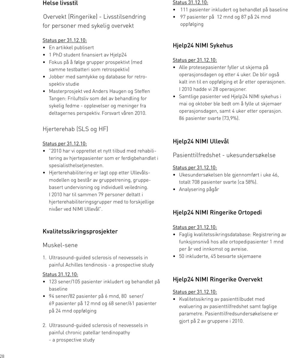 10: En artikkel publisert 1 PhD student finansiert av Hjelp24 Fokus på å følge grupper prospektivt (med samme testbatteri som retrospektiv) Jobber med samtykke og database for retrospektiv studie