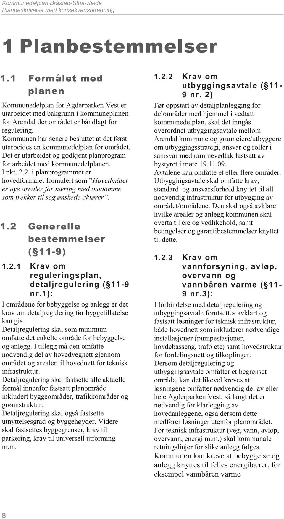 Kommunen har senere besluttet at det først utarbeides en kommunedelplan for området. Det er utarbeidet og godkjent planprogram for arbeidet med kommunedelplanen. I pkt. 2.