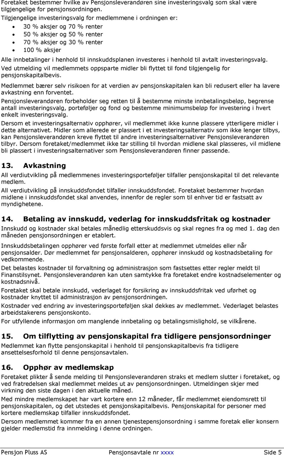 innskuddsplanen investeres i henhold til avtalt investeringsvalg. Ved utmelding vil medlemmets oppsparte midler bli flyttet til fond tilgjengelig for pensjonskapitalbevis.