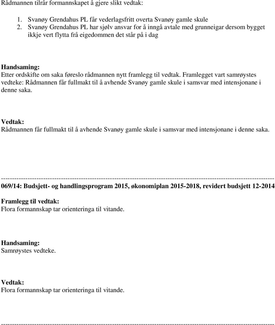 framlegg til vedtak. Framlegget vart samrøystes vedteke: Rådmannen får fullmakt til å avhende Svanøy gamle skule i samsvar med intensjonane i denne saka.