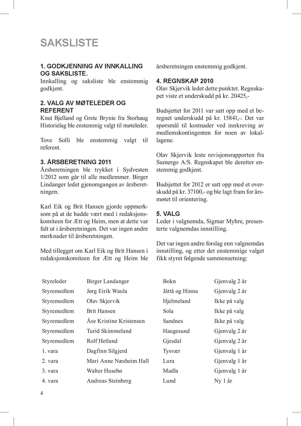 Årsberetning 2011 Årsberetningen ble trykket i Sydvesten 1/2012 som går til alle medlemmer. Birger Lindanger ledet gjenomgangen av årsberetningen.