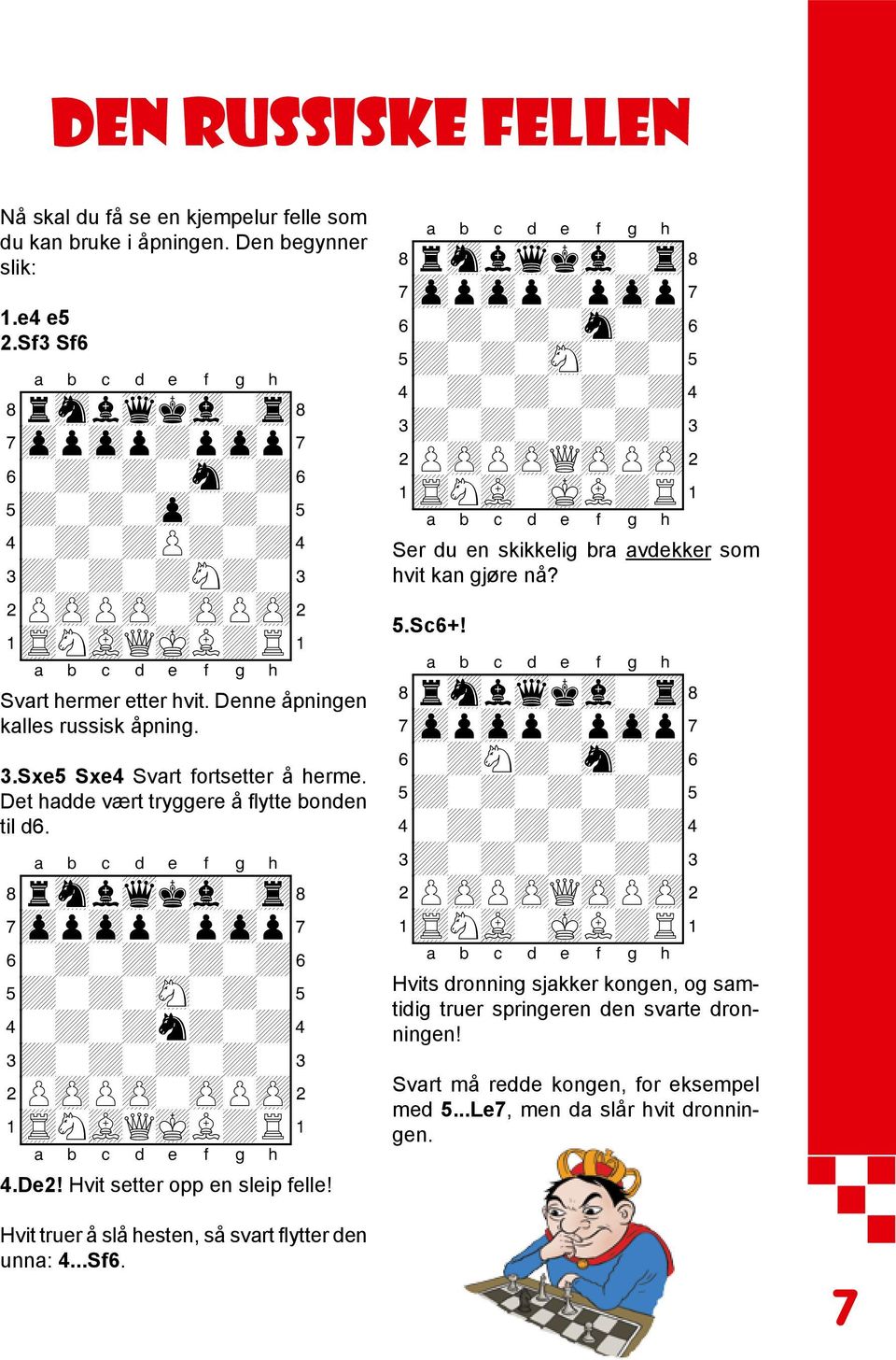 Det hadde vært tryggere å flytte bonden til d6. 8rsnlwqkvl-tr( 7zppzpp+pzpp' 6-+-+-+-+& 5+-+-sN-+-% 4-+-+n+-+$ 3+-+-+-+-# 2PzPPzP-zPPzP" 1tRNvLQmKL+R! 4.De2! Hvit setter opp en sleip felle!