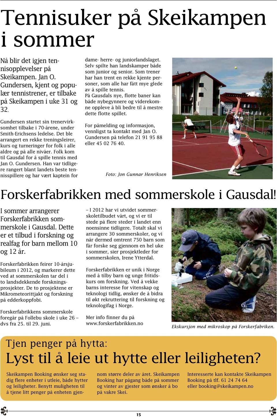 Folk kom til Gausdal for å spille tennis med Jan O. Gundersen. Han var tidligere rangert blant landets beste tennisspillere og har vært kaptein for dame- herre- og juniorlandslaget.