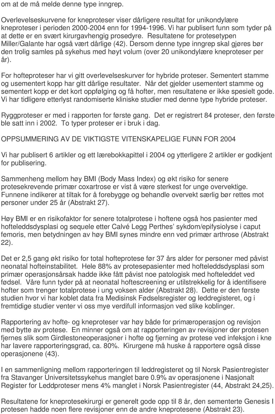 Dersom denne type inngrep skal gjøres bør den trolig samles på sykehus med høyt volum (over 0 unikondylære kneproteser per år). For hofteproteser har vi gitt overlevelseskurver for hybride proteser.