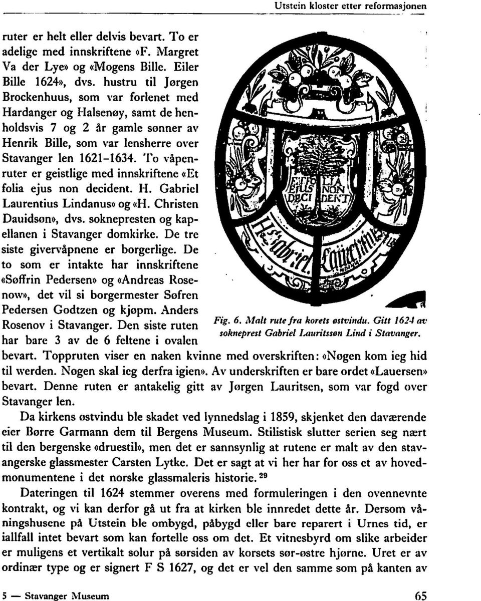 '1'0 vipenruter er geistlige med innskriftene ((Et folia ejus non decident. H. Gabriel Laurentius Lindanuso og ((H. Christen Dauidsani), dvs. soknepresten og kapellanen i Stavanger domkirke.