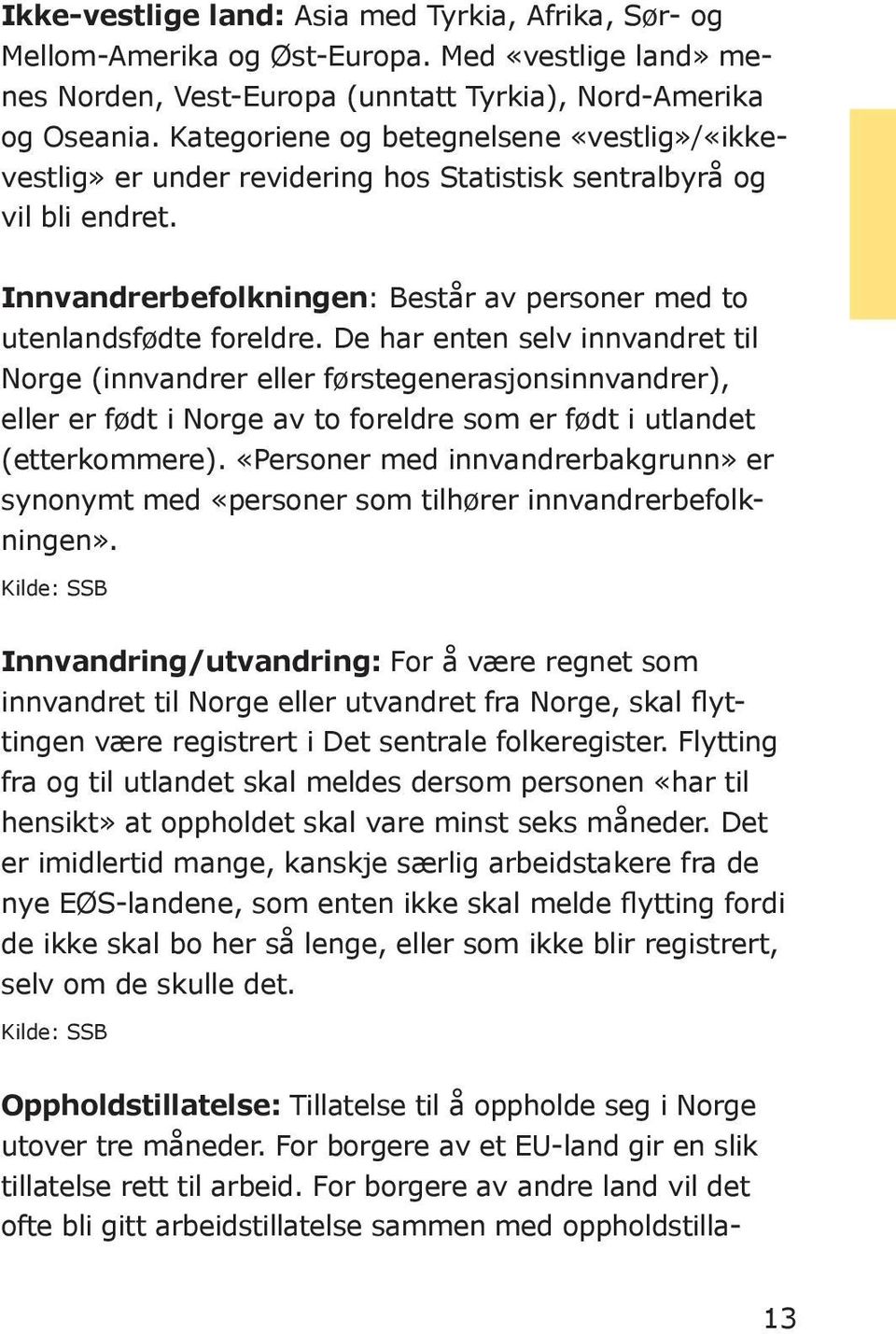 De har enten selv innvandret til Norge (innvandrer eller førstegenerasjonsinnvandrer), eller er født i Norge av to foreldre som er født i utlandet (etterkommere).