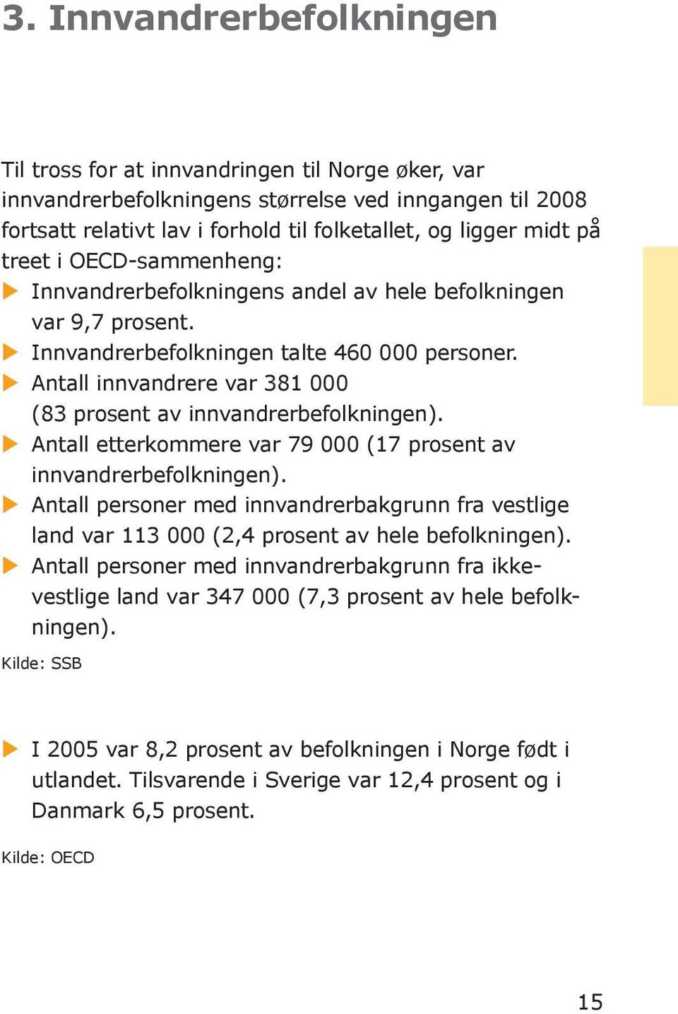 u Antall innvandrere var 381 000 (83 prosent av innvandrerbefolkningen). u Antall etterkommere var 79 000 (17 prosent av innvandrerbefolkningen).