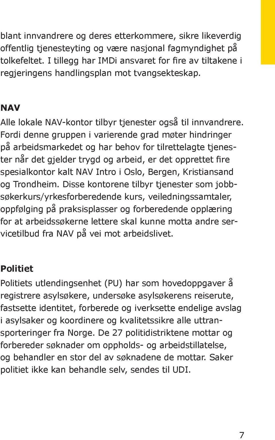 Fordi denne gruppen i varierende grad møter hindringer på arbeidsmarkedet og har behov for tilrettelagte tjenester når det gjelder trygd og arbeid, er det opprettet fire spesialkontor kalt NAV Intro