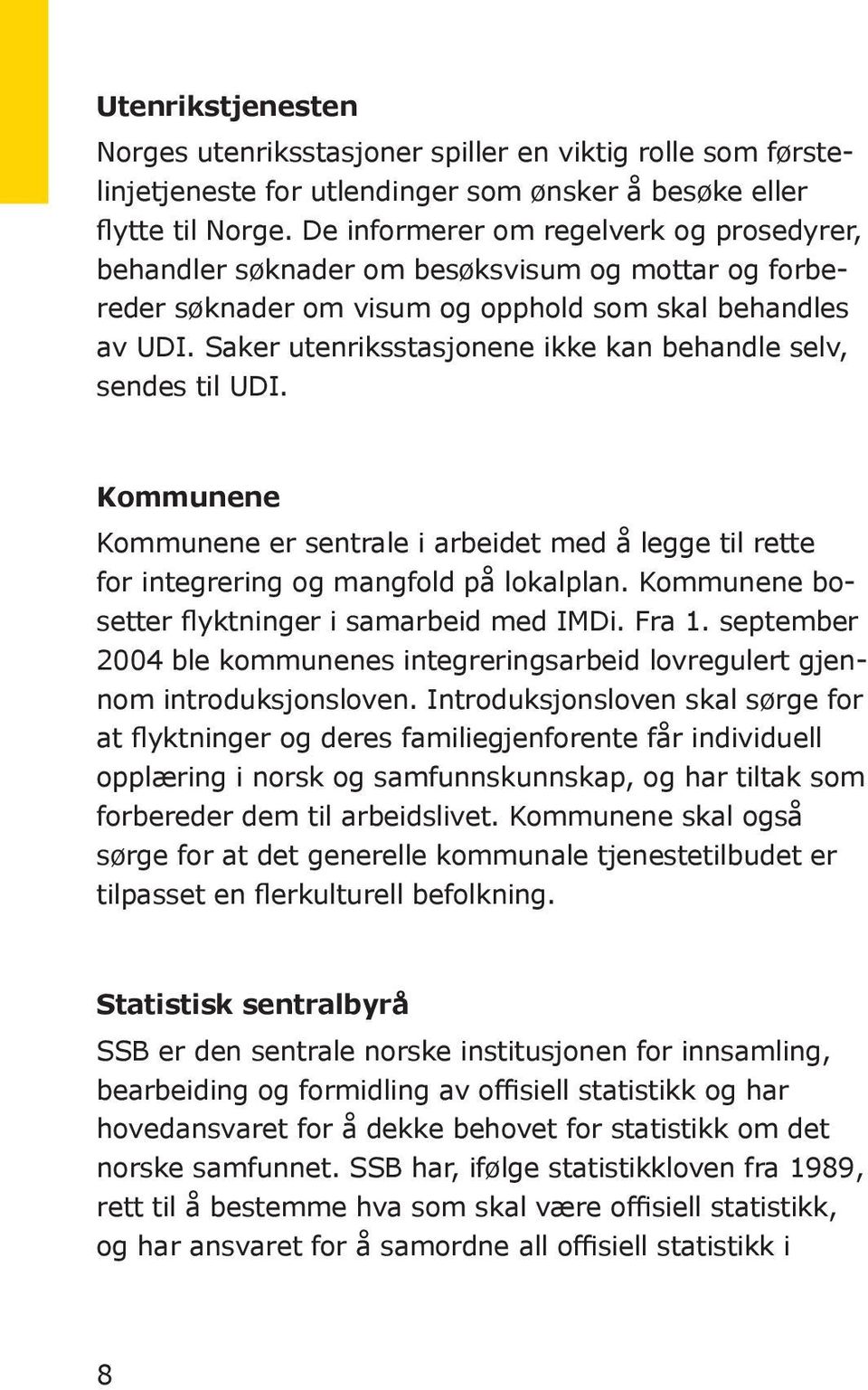 Saker utenriksstasjonene ikke kan behandle selv, sendes til UDI. Kommunene Kommunene er sentrale i arbeidet med å legge til rette for integrering og mangfold på lokalplan.