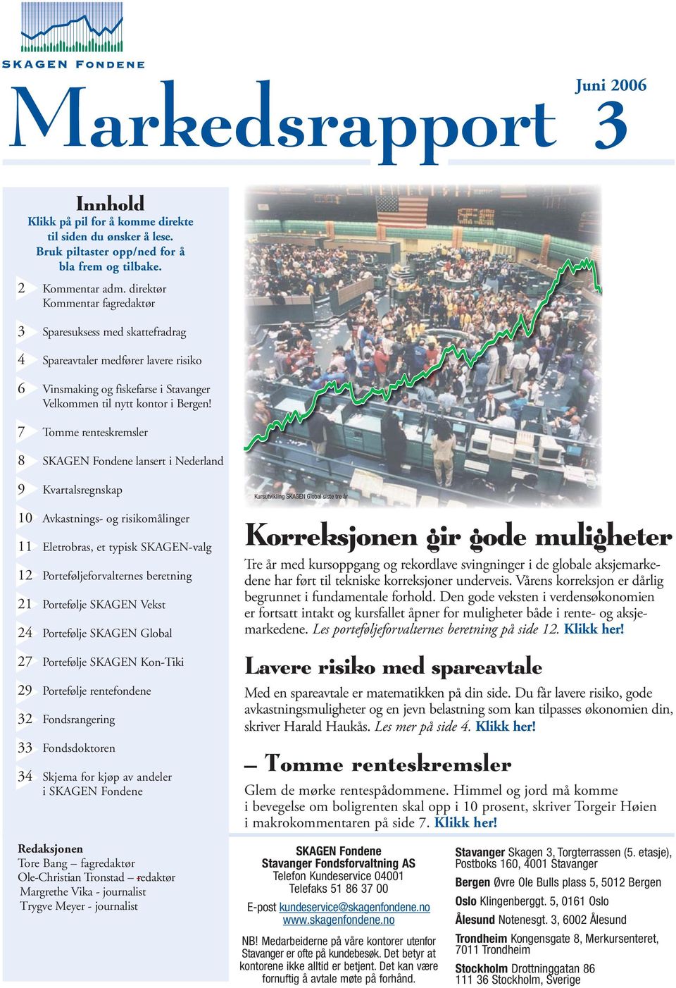 7 Tomme renteskremsler 8 SKAGEN Fondene lansert i Nederland 9 Kvartalsregnskap 10 Avkastnings- og risikomålinger 11 Eletrobras, et typisk SKAGEN-valg 12 Porteføljeforvalternes beretning 21 Portefølje