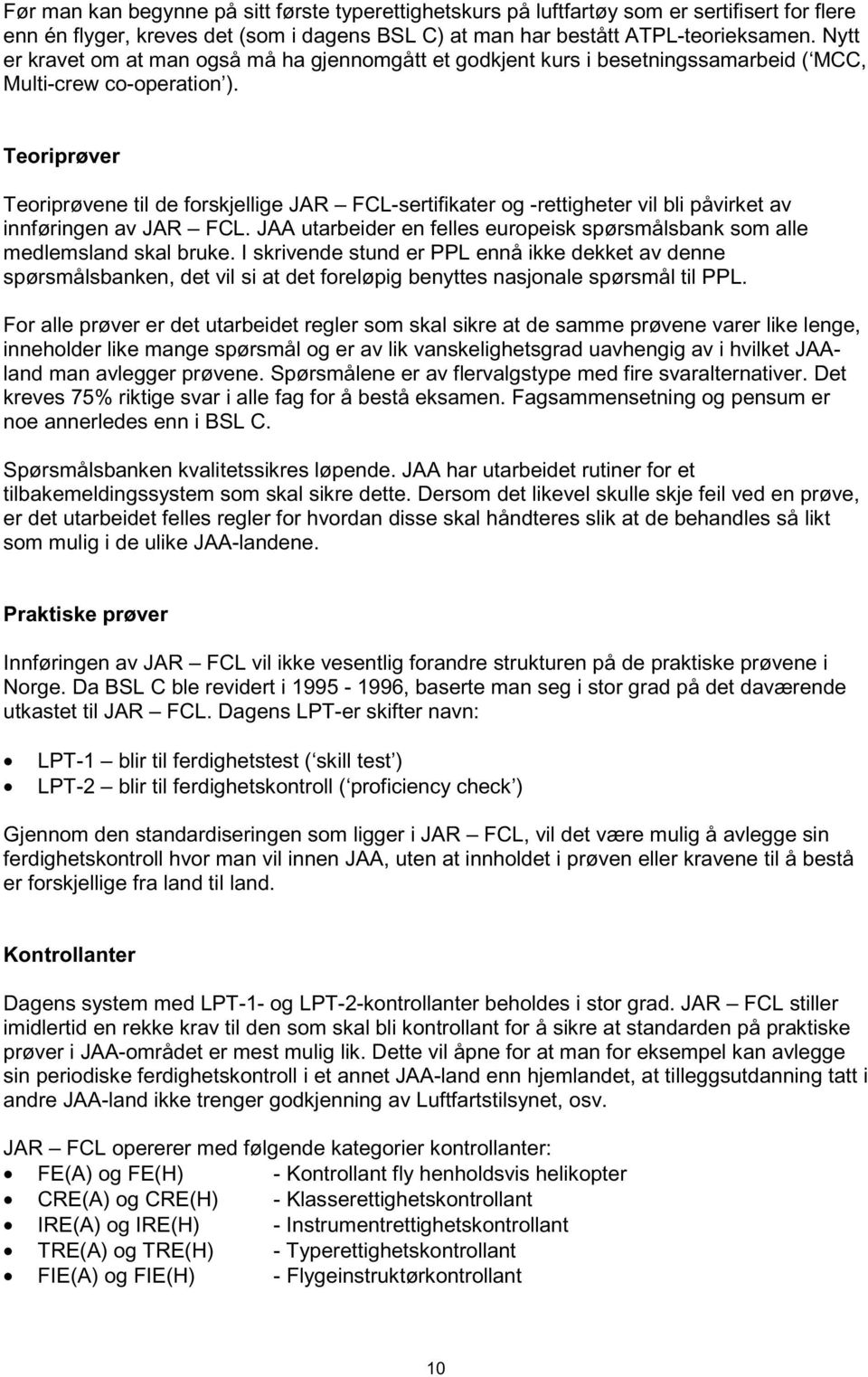 Teoriprøver Teoriprøvene til de forskjellige JAR FCL-sertifikater og -rettigheter vil bli påvirket av innføringen av JAR FCL.