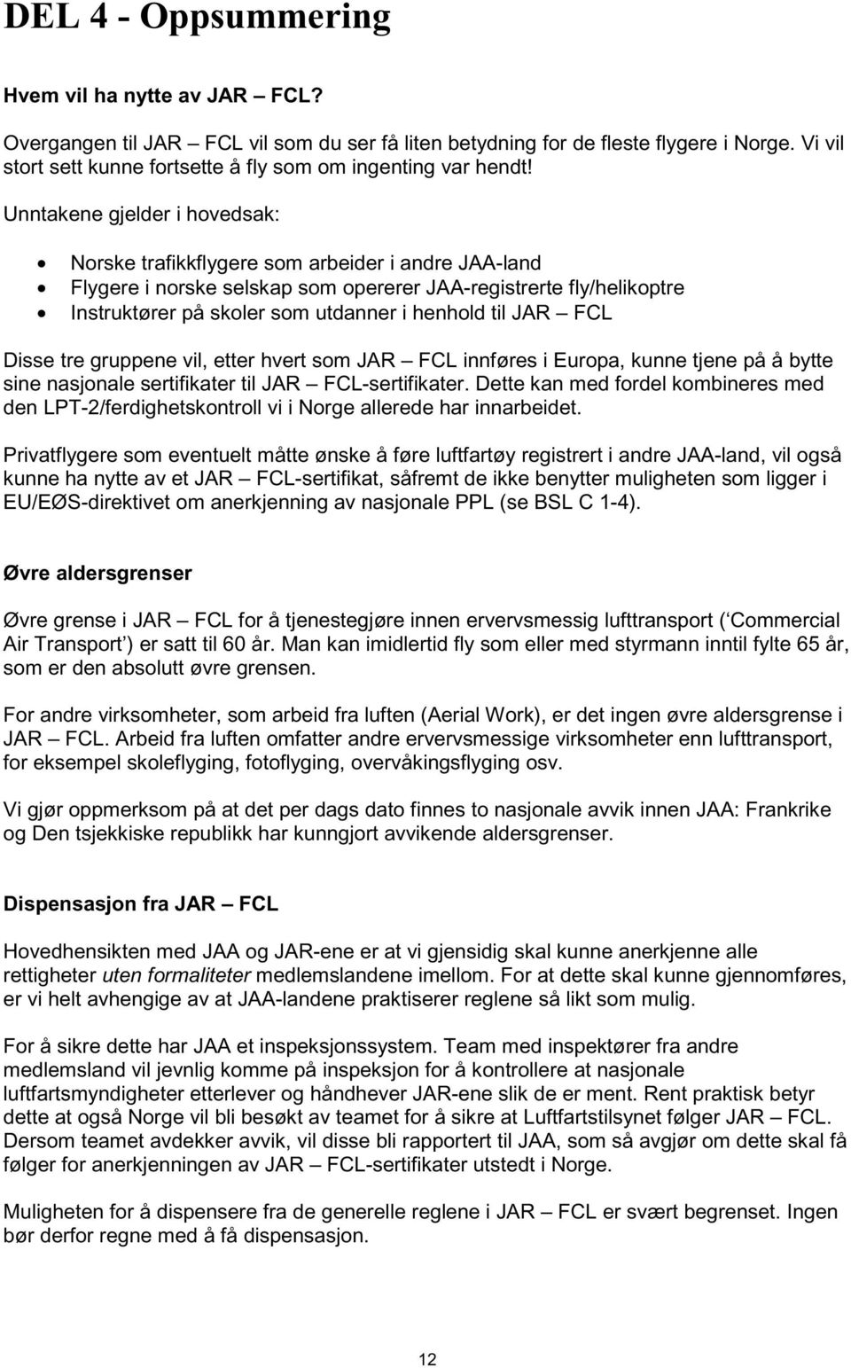 Unntakene gjelder i hovedsak: Norske trafikkflygere som arbeider i andre JAA-land Flygere i norske selskap som opererer JAA-registrerte fly/helikoptre Instruktører på skoler som utdanner i henhold