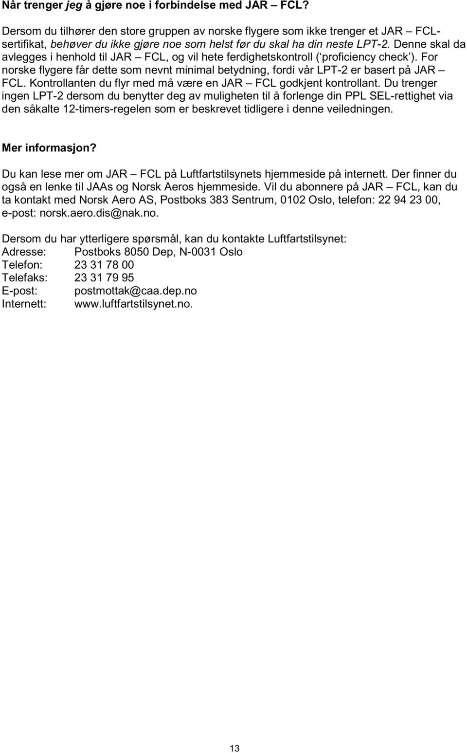 Denne skal da avlegges i henhold til JAR FCL, og vil hete ferdighetskontroll ( proficiency check ). For norske flygere får dette som nevnt minimal betydning, fordi vår LPT-2 er basert på JAR FCL.