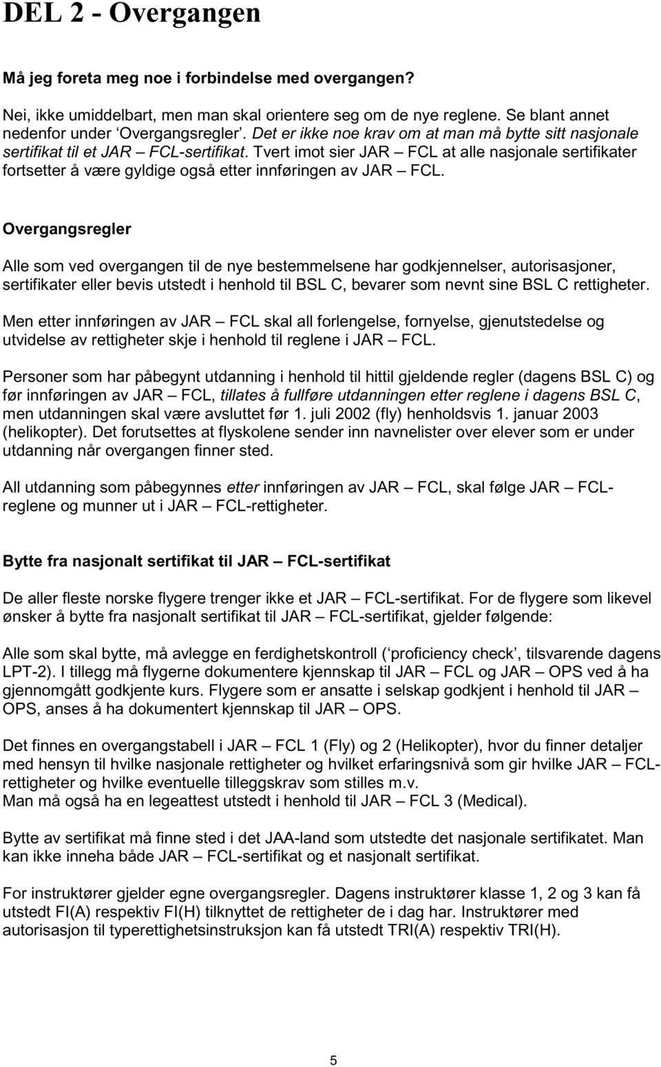 Tvert imot sier JAR FCL at alle nasjonale sertifikater fortsetter å være gyldige også etter innføringen av JAR FCL.