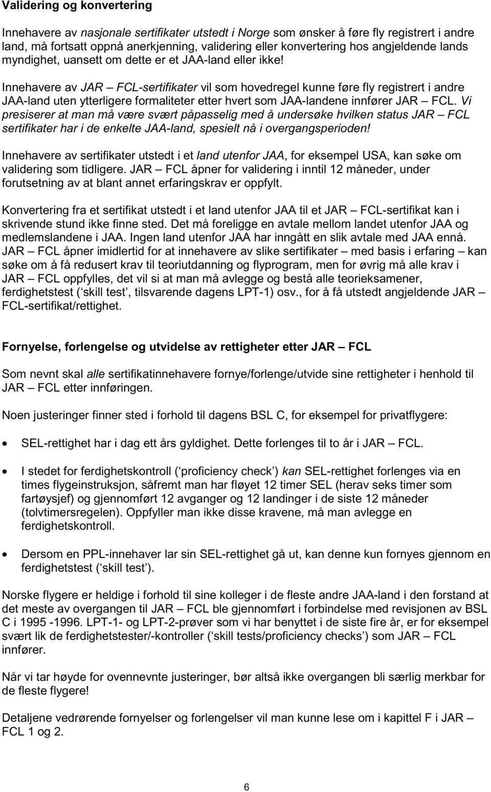 Innehavere av JAR FCL-sertifikater vil som hovedregel kunne føre fly registrert i andre JAA-land uten ytterligere formaliteter etter hvert som JAA-landene innfører JAR FCL.