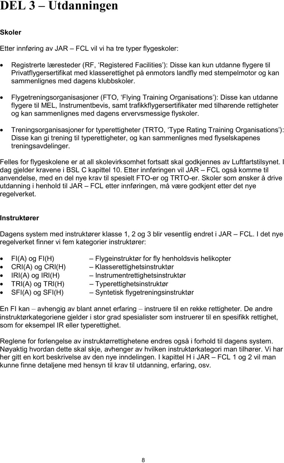 Flygetreningsorganisasjoner (FTO, Flying Training Organisations ): Disse kan utdanne flygere til MEL, Instrumentbevis, samt trafikkflygersertifikater med tilhørende rettigheter og kan sammenlignes