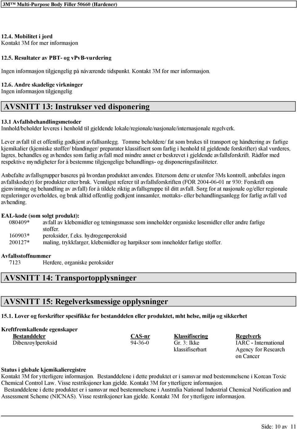 1 Avfallsbehandlingsmetoder Innhold/beholder leveres i henhold til gjeldende lokale/regionale/nasjonale/internasjonale regelverk. Lever avfall til et offentlig godkjent avfallsanlegg.