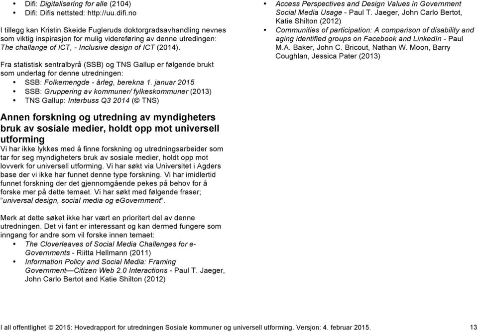 Fra statistisk sentralbyrå (SSB) og TNS Gallup er følgende brukt som underlag for denne utredningen: SSB: Folkemengde - årleg, berekna 1.