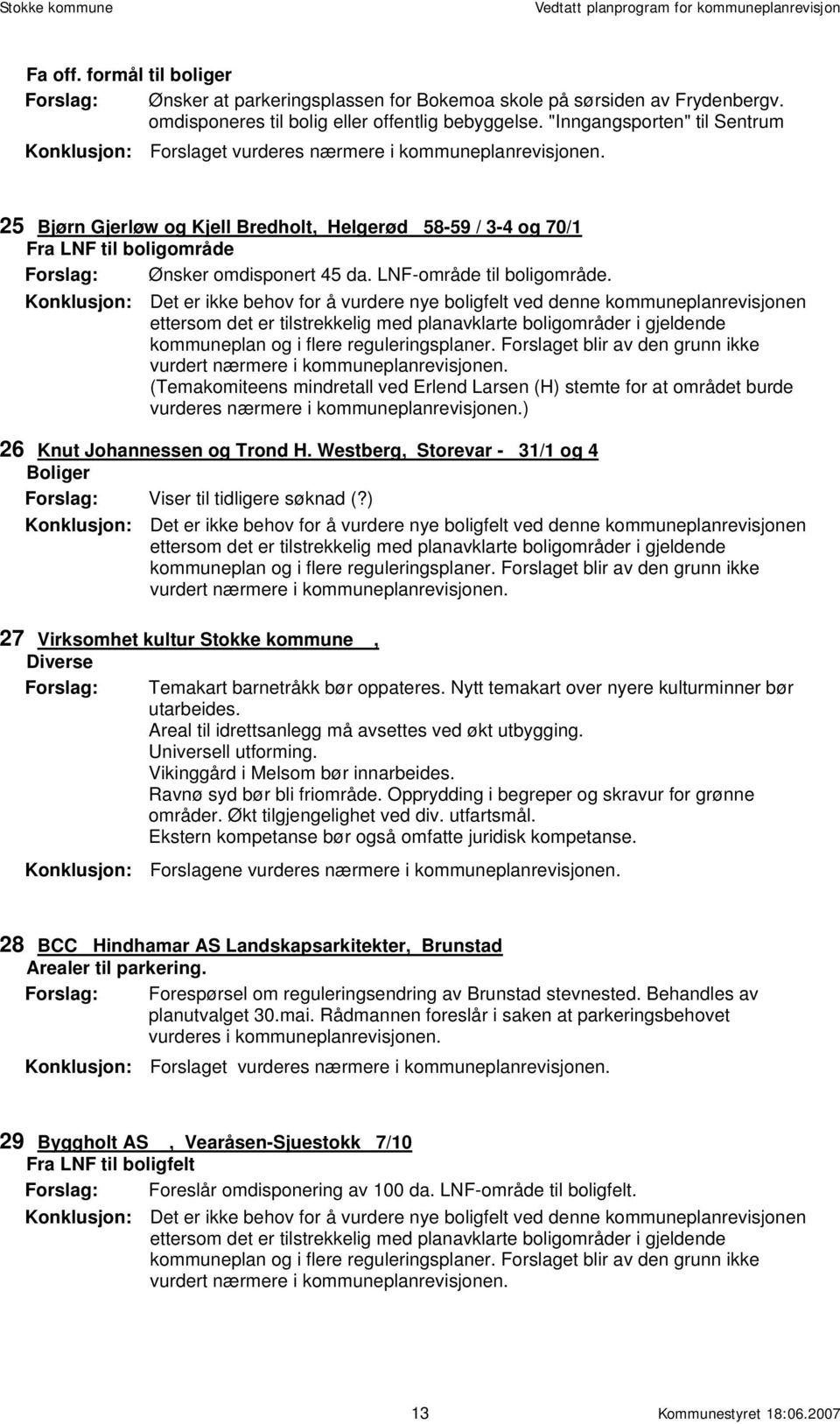 Konklusjon: Det er ikke behov for å vurdere nye boligfelt ved denne kommuneplanrevisjonen ettersom det er tilstrekkelig med planavklarte boligområder i gjeldende kommuneplan og i flere