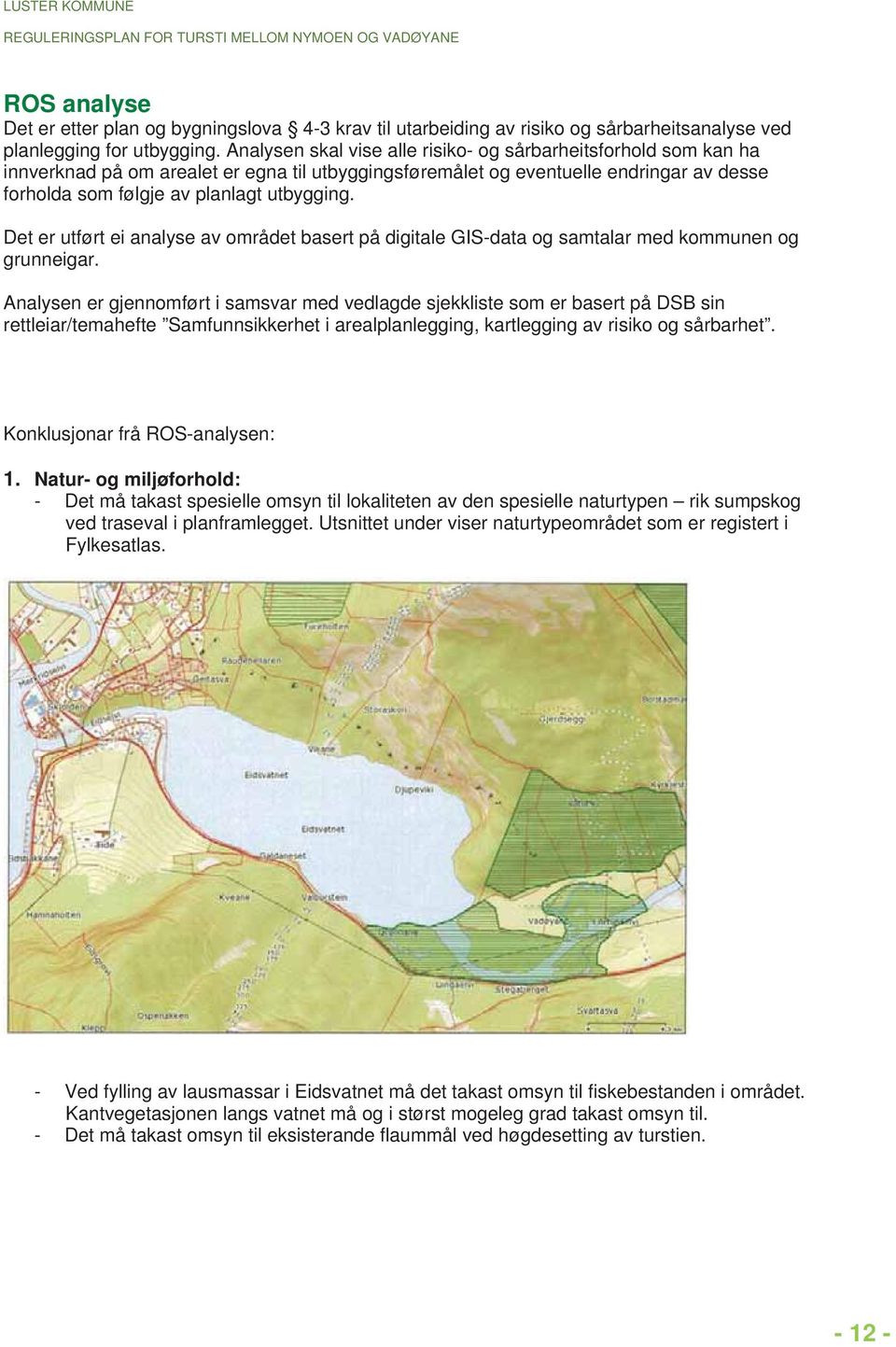 Det er utført ei analyse av området basert på digitale GIS-data og samtalar med kommunen og grunneigar.