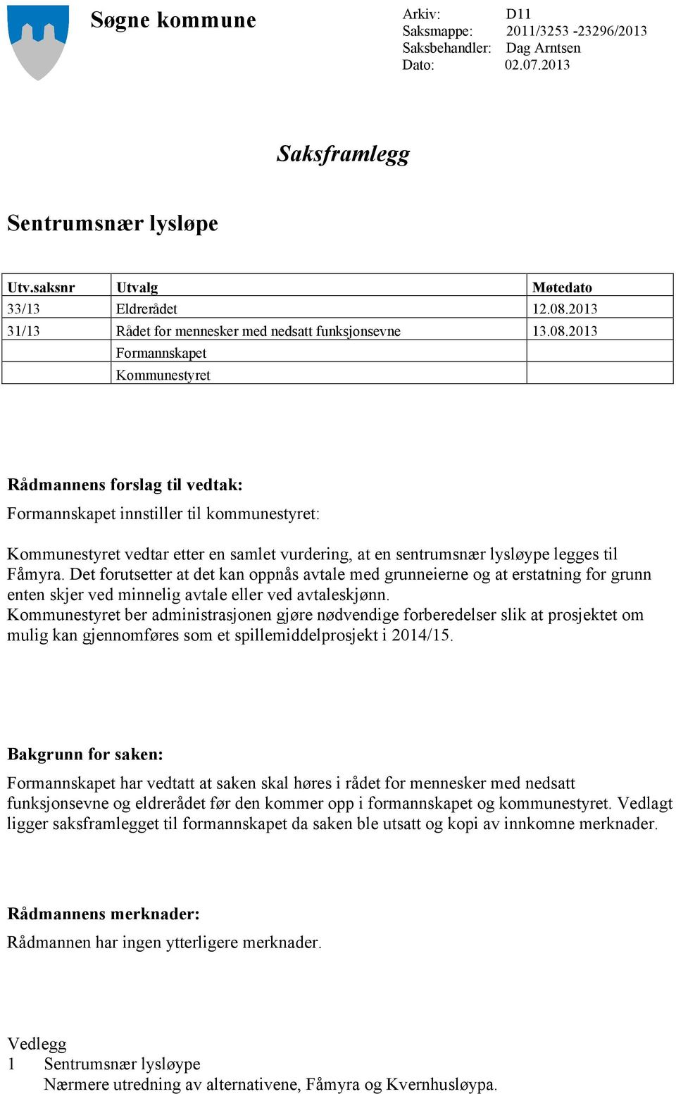 2013 Formannskapet Kommunestyret Rådmannens forslag til vedtak: Formannskapet innstiller til kommunestyret: Kommunestyret vedtar etter en samlet vurdering, at en sentrumsnær lysløype legges til