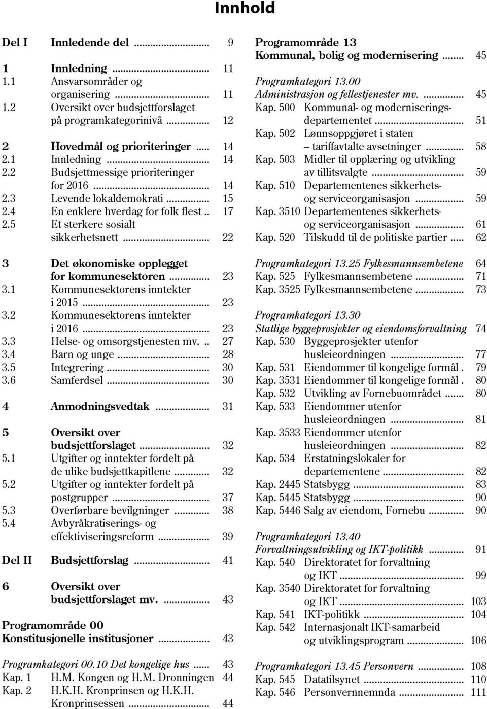 .. 22 3 Det økonomiske opplegget for kommunesektoren... 23 3.1 Kommunesektorens inntekter i 2015... 23 3.2 Kommunesektorens inntekter i 2016... 23 3.3 Helse- og omsorgstjenesten mv... 27 3.