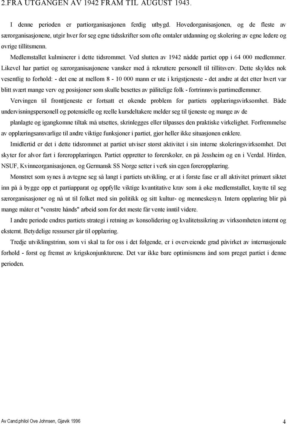 Medlemstallet kulminerer i dette tidsrommet. Ved slutten av 1942 nådde partiet opp i 64 000 medlemmer. Likevel har partiet og særorganisasjonene vansker med å rekruttere personell til tillitsverv.