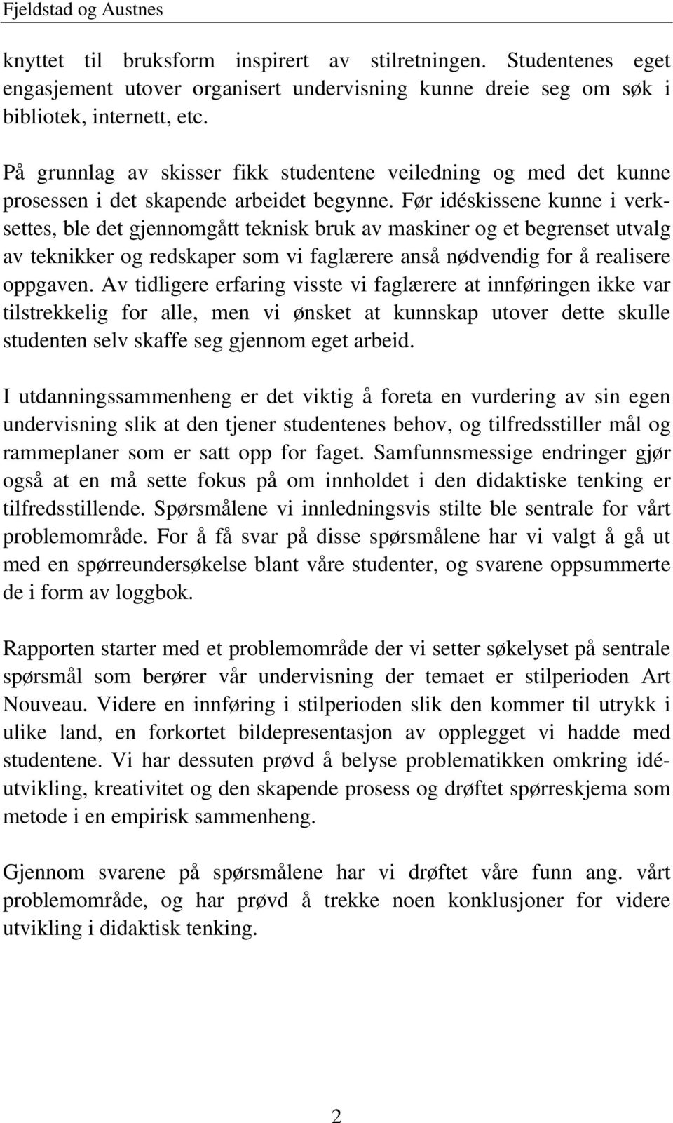 Før idéskissene kunne i verksettes, ble det gjennomgått teknisk bruk av maskiner og et begrenset utvalg av teknikker og redskaper som vi faglærere anså nødvendig for å realisere oppgaven.