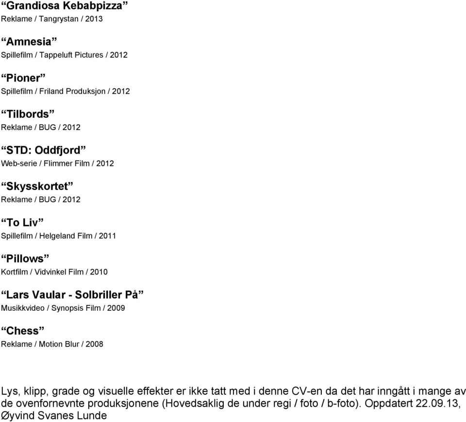 Film / 2010 Lars Vaular Solbriller PЕ Musikkvideo / Synopsis Film / 2009 Chess Reklame / Motion Blur / 2008 Lys, klipp, grade og visuelle effekter er ikke tatt