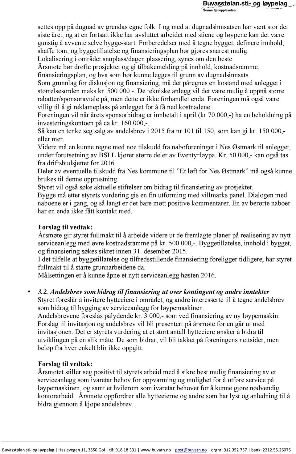 Forberedelser med å tegne bygget, definere innhold, skaffe tom, og byggetillatelse og finansieringsplan bør gjøres snarest mulig. Lokalisering i området snuplass/dagen plassering, synes om den beste.