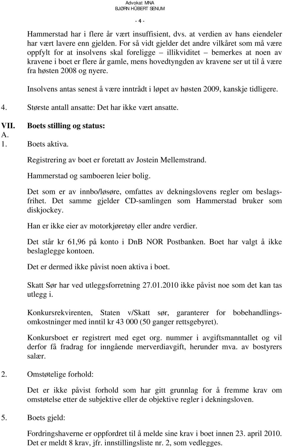 være fra høsten 2008 og nyere. Insolvens antas senest å være inntrådt i løpet av høsten 2009, kanskje tidligere. 4. Største antall ansatte: Det har ikke vært ansatte. VII. Boets stilling og status: A.