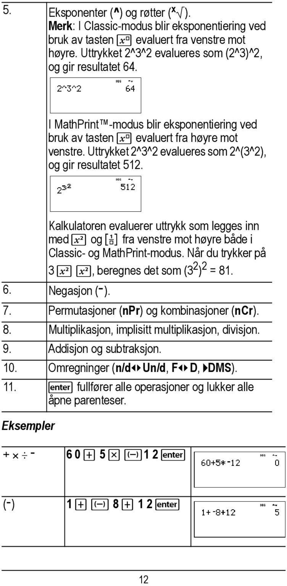 Kalkulatoren evaluerer uttrykk som legges inn med F og a fra venstre mot høyre både i Classic- og MathPrint-modus. Når du trykker på 3 F F, beregnes det som (3 2 ) 2 =81. 6. Negasjon (M). 7.