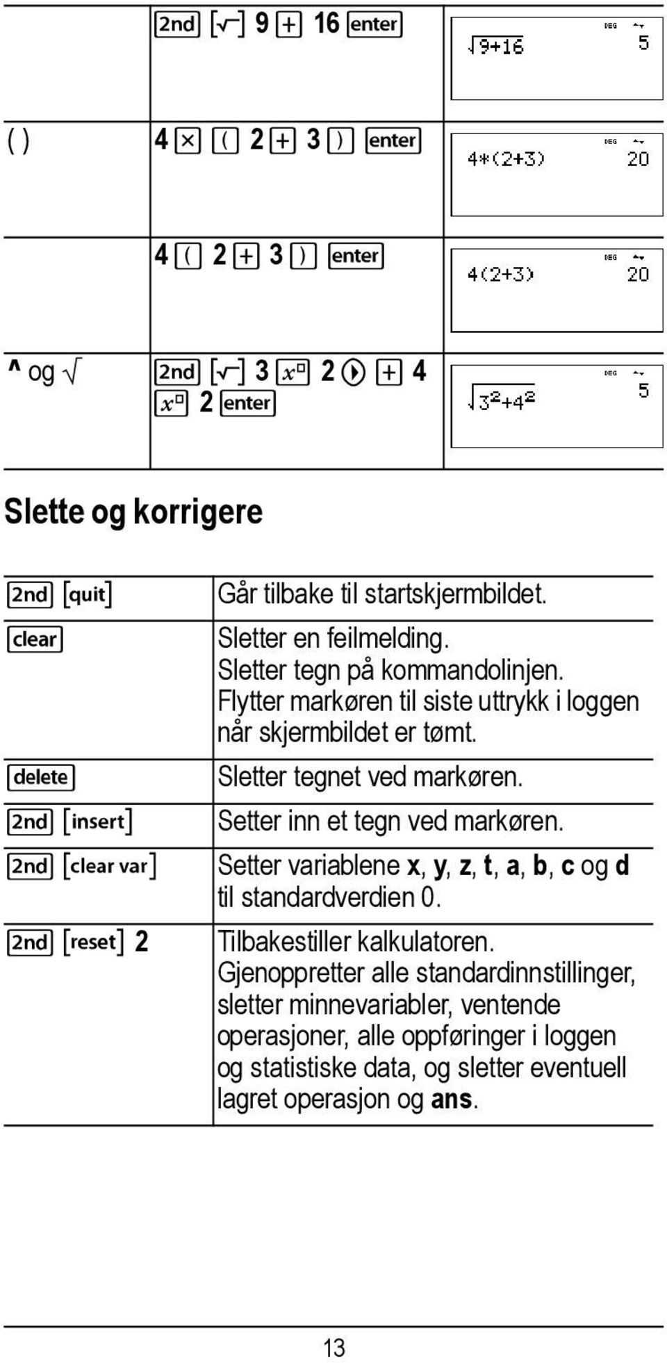 %f Setter inn et tegn ved markøren. %{ Setter variablene x, y, z, t, a, b, c og d til standardverdien 0. % 2 Tilbakestiller kalkulatoren.